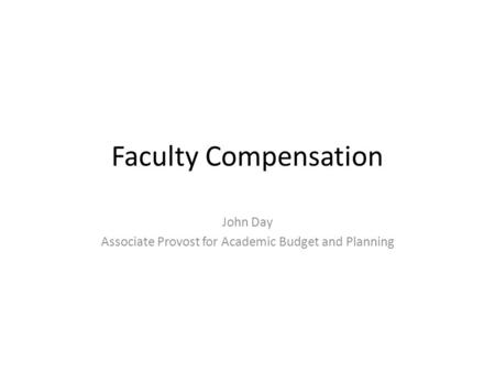 Faculty Compensation John Day Associate Provost for Academic Budget and Planning.
