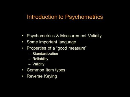 Introduction to Psychometrics Psychometrics & Measurement Validity Some important language Properties of a “good measure” –Standardization –Reliability.
