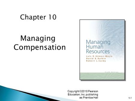 10-1 Copyright ©2010 Pearson Education, Inc. publishing as Prentice Hall Managing Compensation Chapter 10.