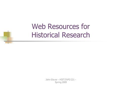 John Glover - HIST/INFO 221 - Spring 2005 Web Resources for Historical Research.