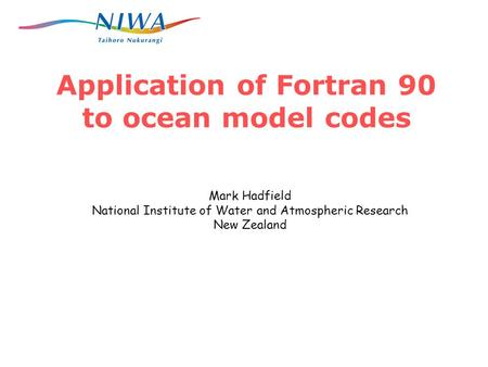 Application of Fortran 90 to ocean model codes Mark Hadfield National Institute of Water and Atmospheric Research New Zealand.