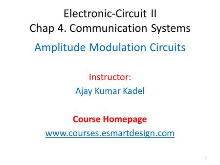 Electronic-Circuit II Chap 4. Communication Systems Amplitude Modulation Circuits Instructor: Ajay Kumar Kadel Course Homepage www.courses.esmartdesign.com.
