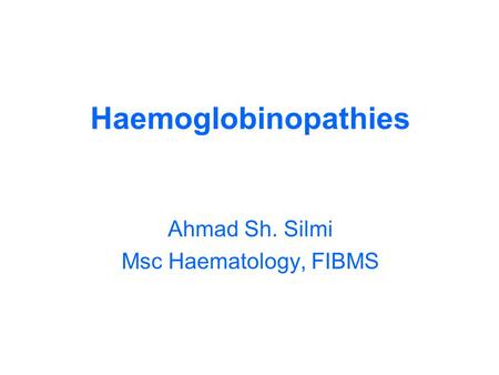 Haemoglobinopathies Ahmad Sh. Silmi Msc Haematology, FIBMS.