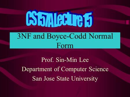 3NF and Boyce-Codd Normal Form Prof. Sin-Min Lee Department of Computer Science San Jose State University.