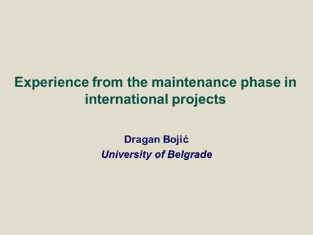 Dragan Bojić University of Belgrade Experience from the maintenance phase in international projects.