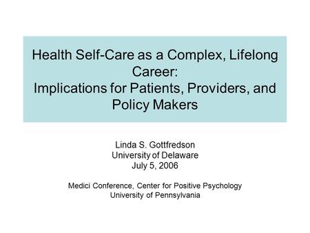 Health Self-Care as a Complex, Lifelong Career: Implications for Patients, Providers, and Policy Makers Linda S. Gottfredson University of Delaware July.