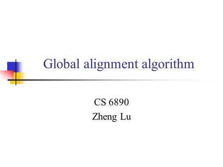 Global alignment algorithm CS 6890 Zheng Lu. Introduction Global alignments find the best match over the total length of both sequences. We do global.