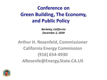 Conference on Green Building, The Economy, and Public Policy Berkeley, California December 2, 2009 Arthur H. Rosenfeld, Commissioner California Energy.