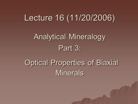 Lecture 16 (11/20/2006) Analytical Mineralogy Part 3: Optical Properties of Biaxial Minerals.