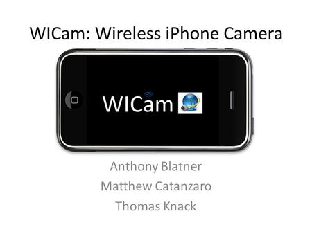 WICam: Wireless iPhone Camera Anthony Blatner Matthew Catanzaro Thomas Knack.
