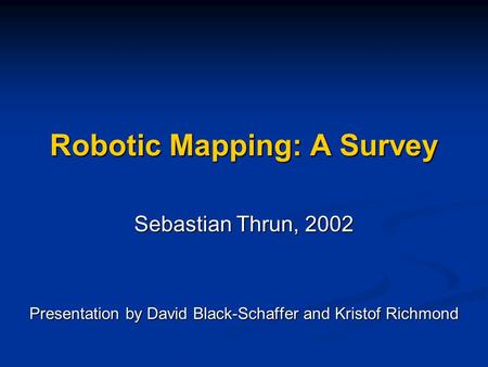 Robotic Mapping: A Survey Sebastian Thrun, 2002 Presentation by David Black-Schaffer and Kristof Richmond.