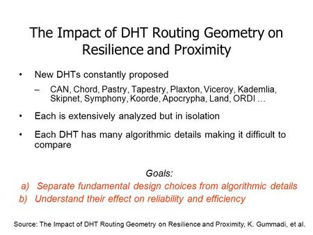 The Impact of DHT Routing Geometry on Resilience and Proximity New DHTs constantly proposed –CAN, Chord, Pastry, Tapestry, Plaxton, Viceroy, Kademlia,
