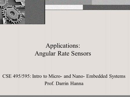 Applications: Angular Rate Sensors CSE 495/595: Intro to Micro- and Nano- Embedded Systems Prof. Darrin Hanna.