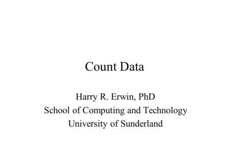 Count Data Harry R. Erwin, PhD School of Computing and Technology University of Sunderland.