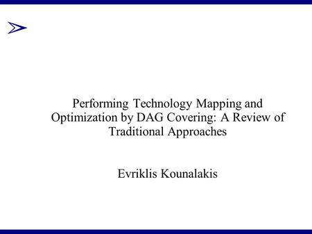 ➢ Performing Technology Mapping and Optimization by DAG Covering: A Review of Traditional Approaches Evriklis Kounalakis.