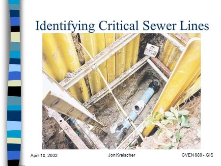 April 10, 2002 Jon KreischerCVEN 689 - GIS Identifying Critical Sewer Lines.