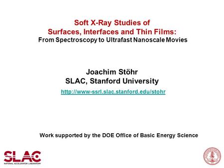 Soft X-Ray Studies of Surfaces, Interfaces and Thin Films: From Spectroscopy to Ultrafast Nanoscale Movies Joachim Stöhr SLAC, Stanford University