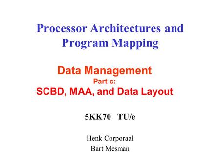 Processor Architectures and Program Mapping 5KK70 TU/e Henk Corporaal Bart Mesman Data Management Part c: SCBD, MAA, and Data Layout.