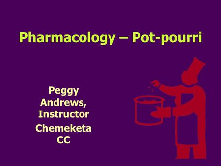 Pharmacology – Pot-pourri Peggy Andrews, Instructor Chemeketa CC.