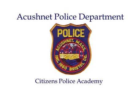 Acushnet Police Department Citizens Police Academy.