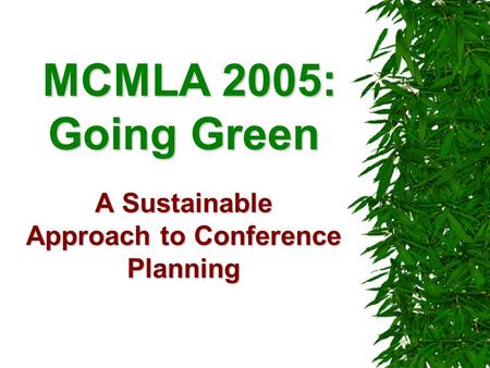 MCMLA 2005: Going Green A Sustainable Approach to Conference Planning MCMLA 2005: Going Green A Sustainable Approach to Conference Planning.