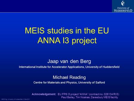 MEIS Mtg University of Huddersfield, 8 Dec 2011 MEIS studies in the EU ANNA I3 project Jaap van den Berg International Institute for Accelerator Applications,