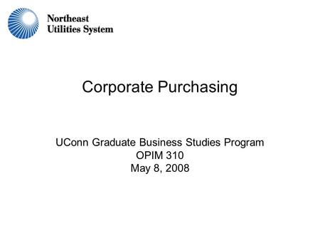 Corporate Purchasing UConn Graduate Business Studies Program OPIM 310 May 8, 2008.