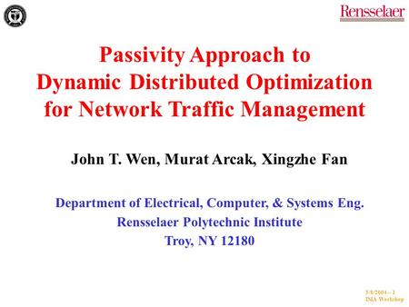 3/8/2004 -- 1 IMA Workshop Passivity Approach to Dynamic Distributed Optimization for Network Traffic Management John T. Wen, Murat Arcak, Xingzhe Fan.