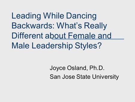 Leading While Dancing Backwards: What’s Really Different about Female and Male Leadership Styles? Joyce Osland, Ph.D. San Jose State University.