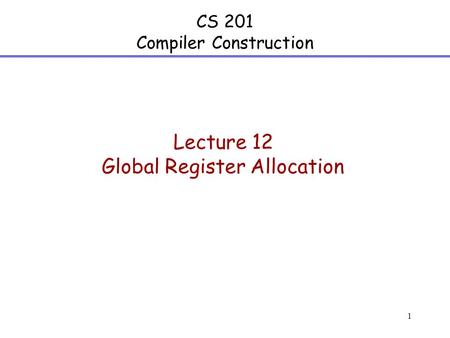 1 CS 201 Compiler Construction Lecture 12 Global Register Allocation.