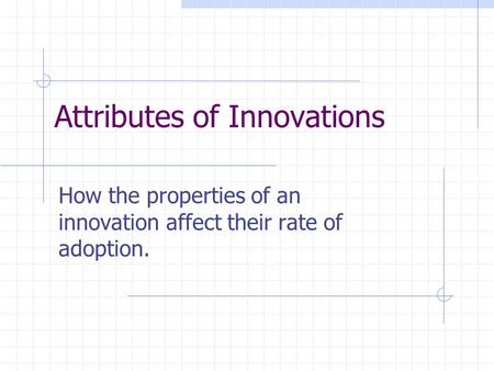 Attributes of Innovations How the properties of an innovation affect their rate of adoption.