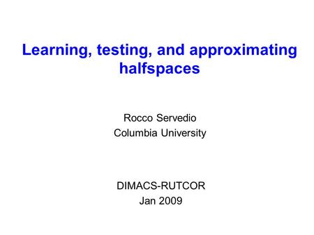 Learning, testing, and approximating halfspaces Rocco Servedio Columbia University DIMACS-RUTCOR Jan 2009.
