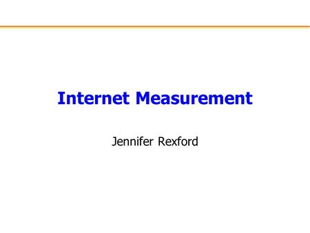 Internet Measurement Jennifer Rexford. Outline Measurement overview –Why measure? Why model measurements? –What to measure? Where to measure? Internet.