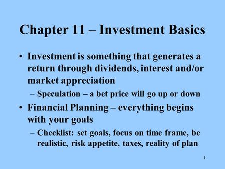 1 Chapter 11 – Investment Basics Investment is something that generates a return through dividends, interest and/or market appreciation –Speculation –