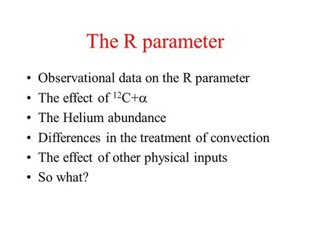 The R parameter Observational data on the R parameter The effect of 12 C+  The Helium abundance Differences in the treatment of convection The effect.