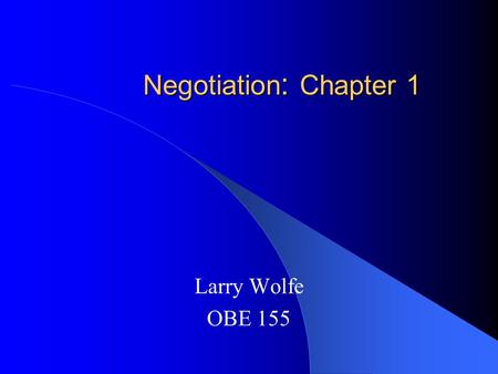 Negotiation : Chapter 1 Larry Wolfe OBE 155. Chapter 1: Content Characteristics Of Negotiation Interdependence Mutual Adjustment Levels Of Conflict Function/Dysfunction.