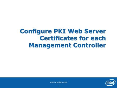 Intel Confidential 1 Configure PKI Web Server Certificates for each Management Controller.