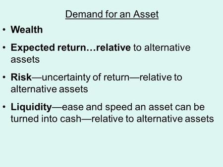 Demand for an Asset Wealth Expected return…relative to alternative assets Risk—uncertainty of return—relative to alternative assets Liquidity—ease and.