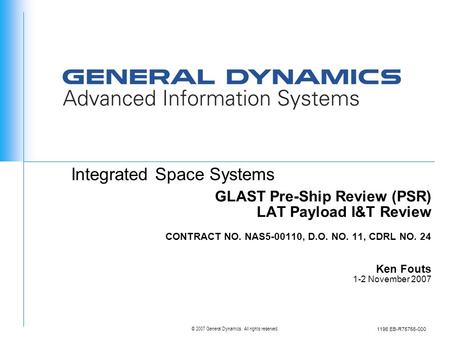 © 2007 General Dynamics. All rights reserved. Integrated Space Systems 1196 EB-R75756-000 GLAST Pre-Ship Review (PSR) LAT Payload I&T Review CONTRACT NO.
