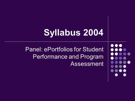 Syllabus 2004 Panel: ePortfolios for Student Performance and Program Assessment.