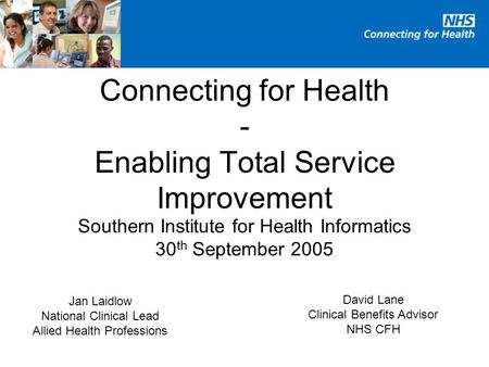 Southern Institute for Health Informatics 30 th September 2005 Connecting for Health - Enabling Total Service Improvement Jan Laidlow National Clinical.