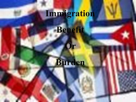 Immigration Benefit Or Burden. Immigration Questions The United States is a country built on immigrants. The objective of this presentation is to look.