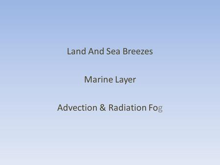 Land And Sea Breezes Marine Layer Advection & Radiation Fog.