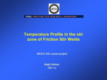 Temperature Profile in the stir zone of Friction Stir Welds Majid Abbasi Jian Lu MEEN 340 course project.