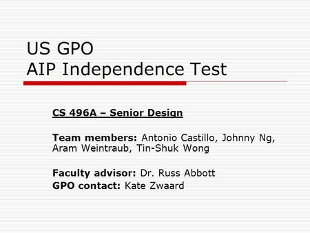 US GPO AIP Independence Test CS 496A – Senior Design Team members: Antonio Castillo, Johnny Ng, Aram Weintraub, Tin-Shuk Wong Faculty advisor: Dr. Russ.
