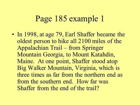 Page 185 example 1 In 1998, at age 79, Earl Shaffer became the oldest person to hike all 2100 miles of the Appalachian Trail – from Springer Mountain Georgia,