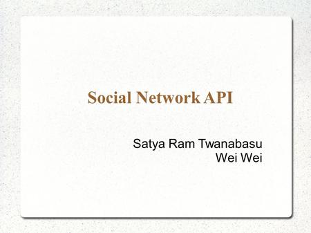 Social Network API Satya Ram Twanabasu Wei Wei. Social Network API Motivation API Libraries for Facebook, Twitter and Other Social Networking Sites.