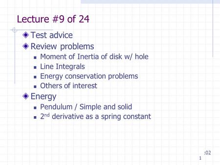 1 Lecture #9 of 24 Test advice Review problems Moment of Inertia of disk w/ hole Line Integrals Energy conservation problems Others of interest Energy.