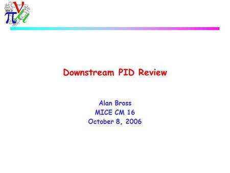 Downstream PID Review Alan Bross MICE CM 16 October 8, 2006.