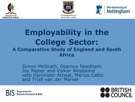 Employability in the College Sector: A Comparative Study of England and South Africa Simon McGrath, Seamus Needham, Joy Papier and Volker Wedekind with.